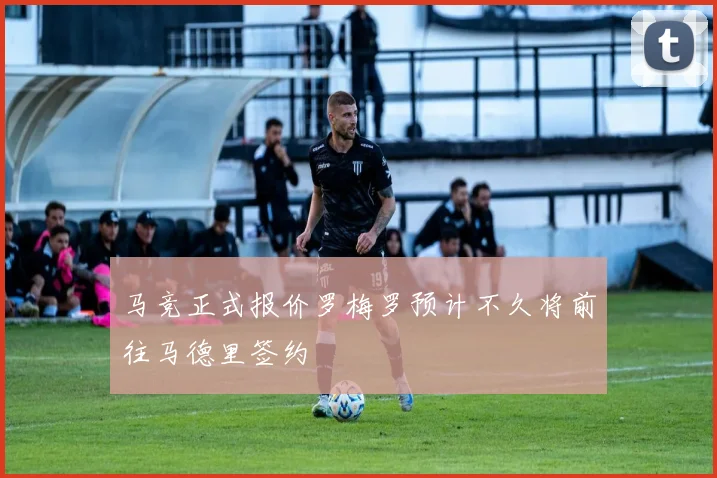马竞正式报价罗梅罗预计不久将前往马德里签约