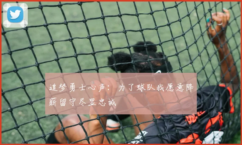 追梦勇士心声：为了球队我愿意降薪留守尽显忠诚